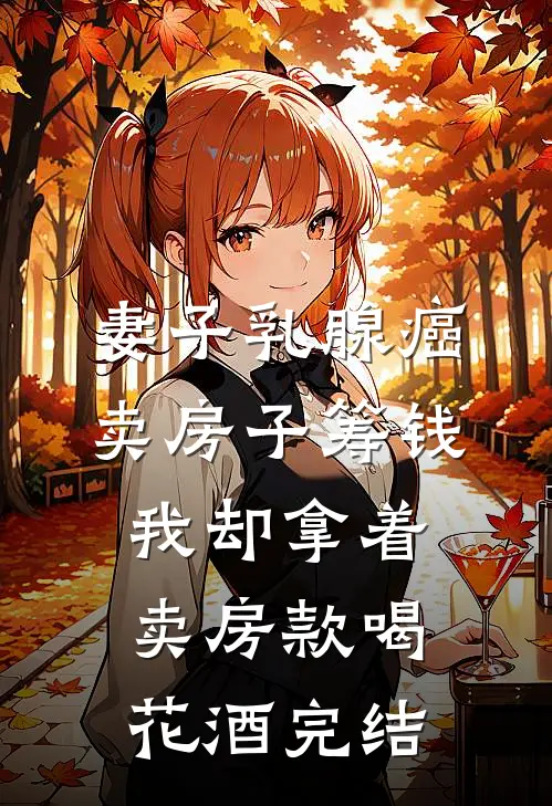 妻子乳腺癌卖房子筹钱，我却拿着卖房款喝花酒完结