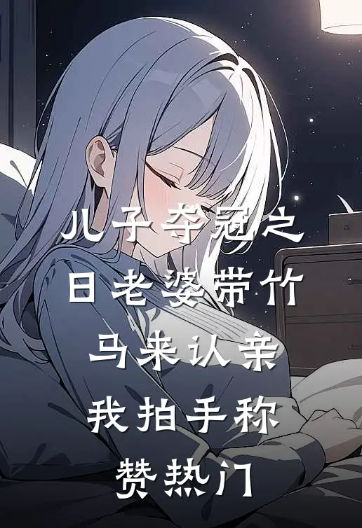 儿子夺冠之日老婆带竹马来认亲，我拍手称赞热门