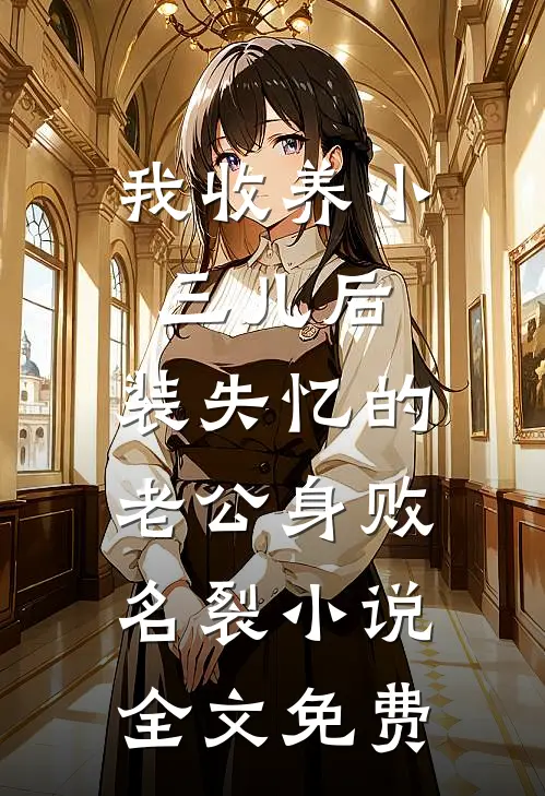 我收养小三儿后，装失忆的老公身败名裂小说全文免费