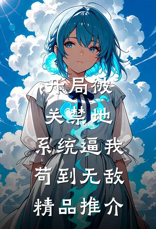 开局被关禁地，系统逼我苟到无敌精品推介