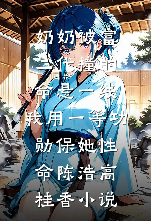 奶奶被富二代撞的命悬一线，我用一等功勋保她性命陈浩高桂香小说