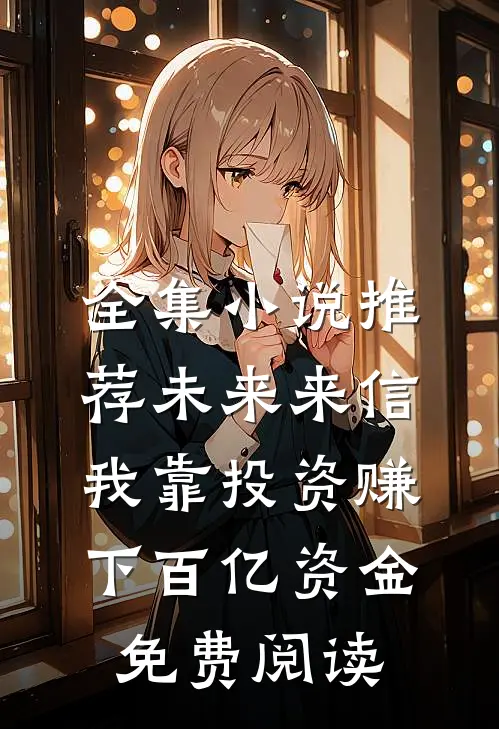全集小说推荐未来来信,我靠投资赚下百亿资金免费阅读