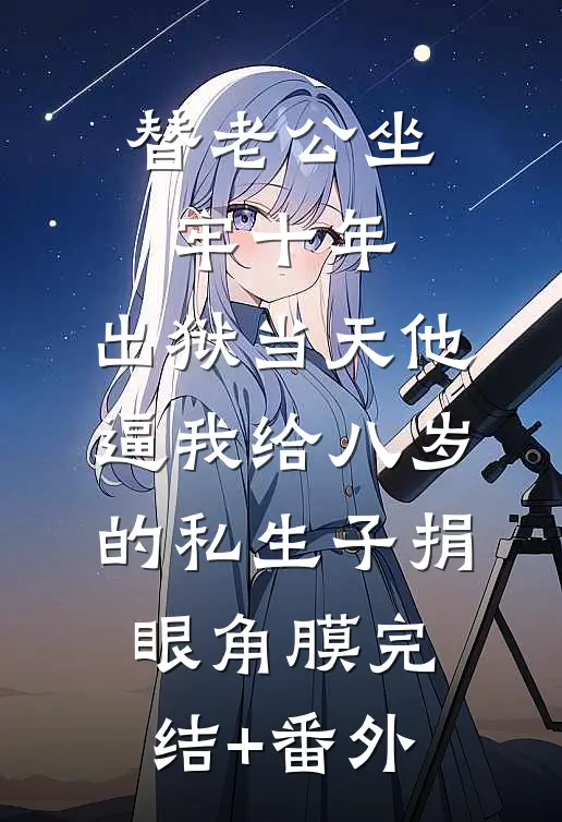 替老公坐牢十年，出狱当天他逼我给八岁的私生子捐眼角膜完结+番外