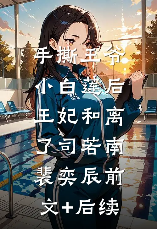 手撕王爷小白莲后，王妃和离了司若南裴奕辰前文+后续