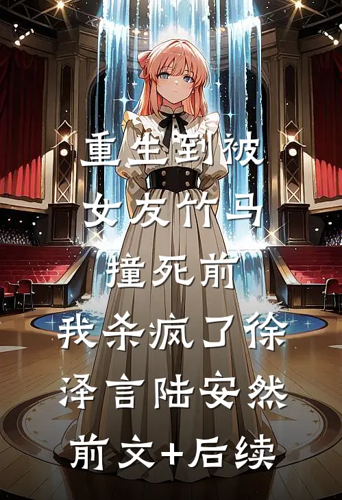 重生到被女友竹马撞死前，我杀疯了徐泽言陆安然前文+后续