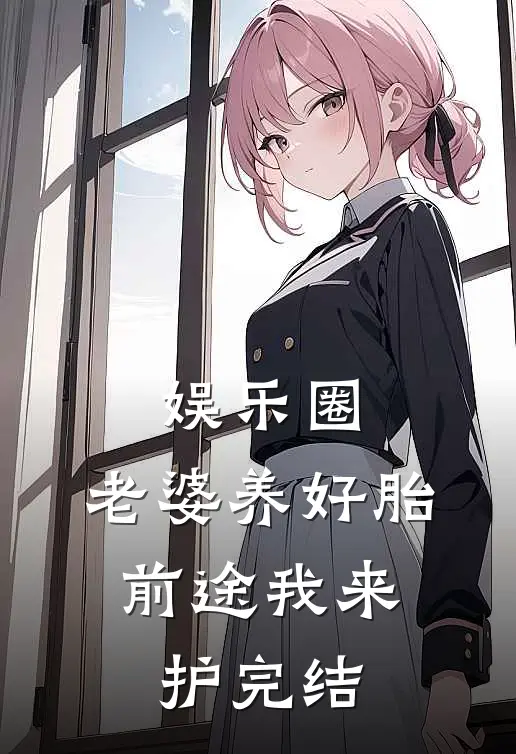 娱乐圈：老婆养好胎，前途我来护完结