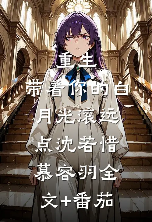 重生：带着你的白月光滚远点沈若惜慕容羽全文+番茄