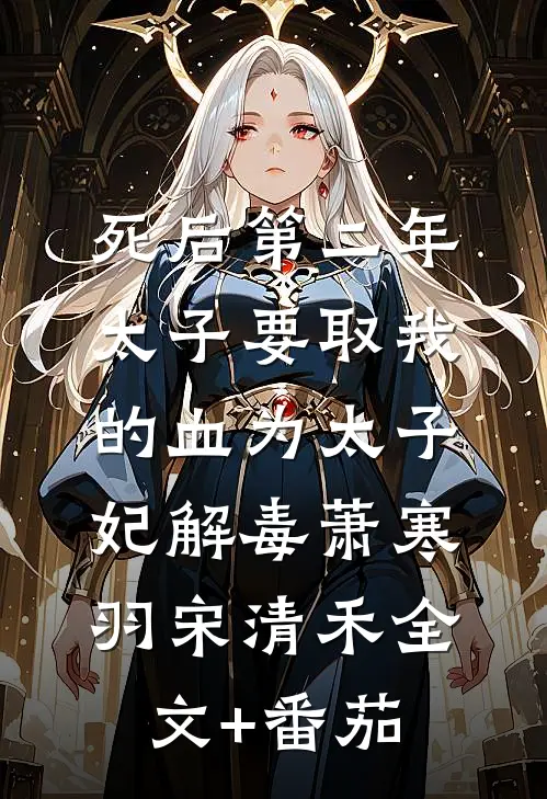 死后第二年，太子要取我的血为太子妃解毒萧寒羽宋清禾全文+番茄