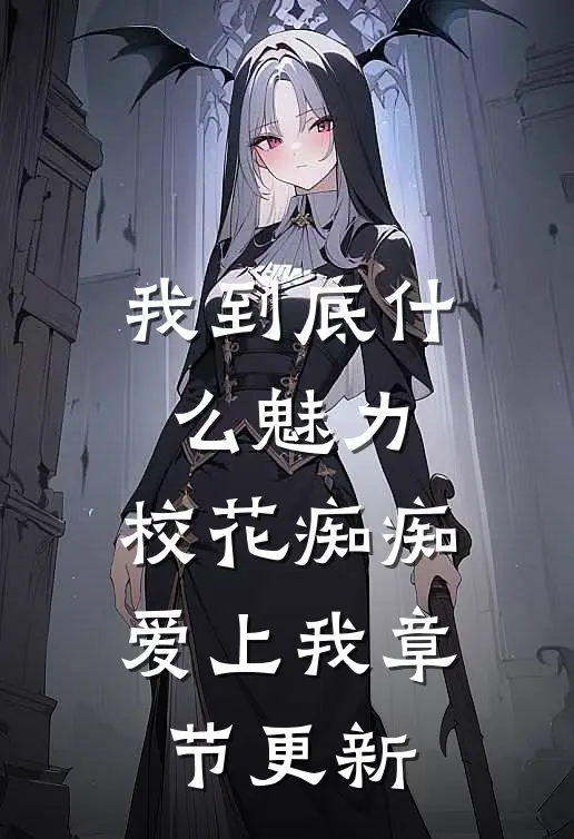 我到底什么魅力,校花痴痴爱上我章节更新