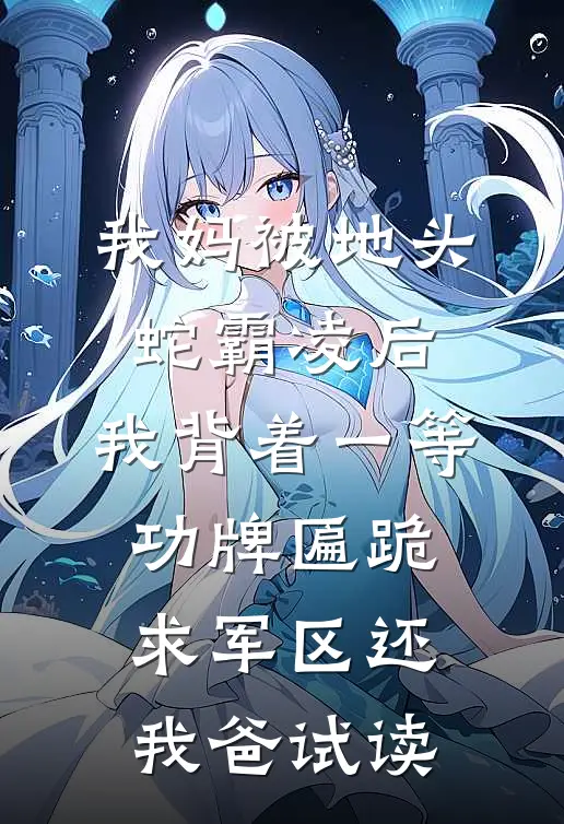我妈被地头蛇霸凌后，我背着一等功牌匾跪求军区还我爸试读