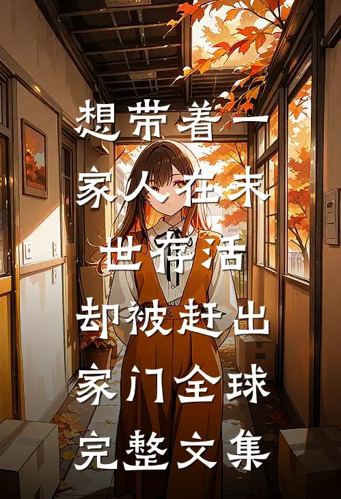 想带着一家人在末世存活，却被赶出家门全球完整文集