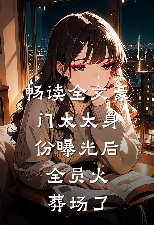 畅读全文豪门太太身份曝光后，全员火葬场了