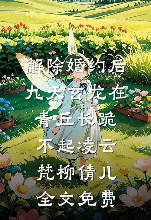 解除婚约后，九天玄龙在青丘长跪不起凌云梵柳倩儿全文免费