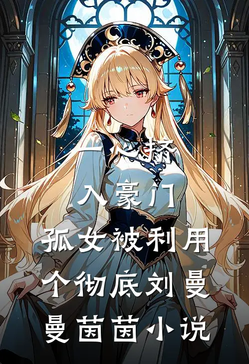 一心挤入豪门，孤女被利用个彻底刘曼曼茵茵小说