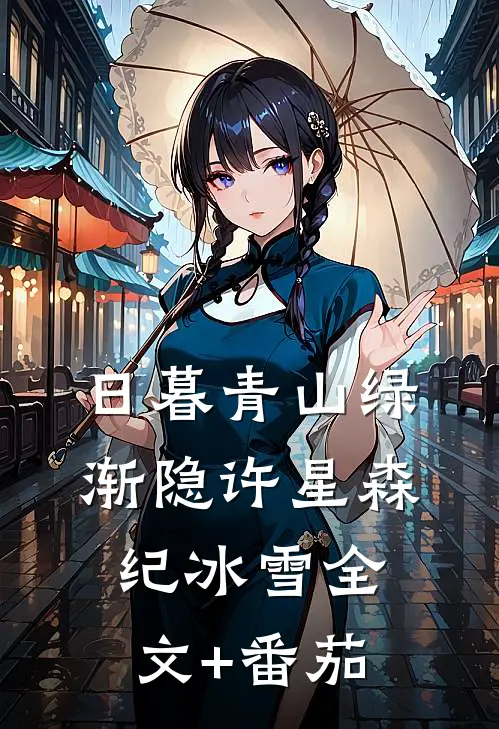 日暮青山绿渐隐许星森纪冰雪全文+番茄