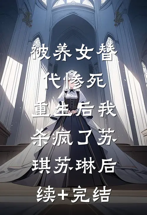被养女替代惨死，重生后我杀疯了苏琪苏琳后续+完结
