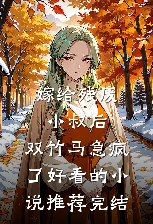 嫁给残废小叔后，双竹马急疯了好看的小说推荐完结