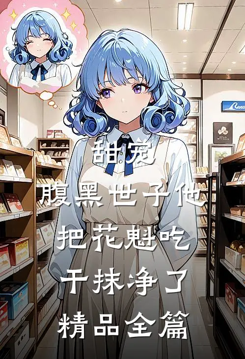 甜宠：腹黑世子他把花魁吃干抹净了精品全篇