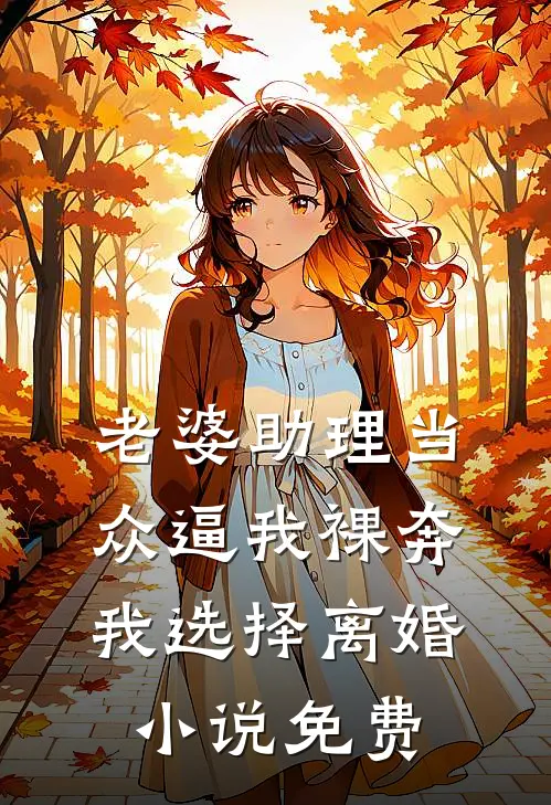 老婆助理当众逼我裸奔，我选择离婚小说免费