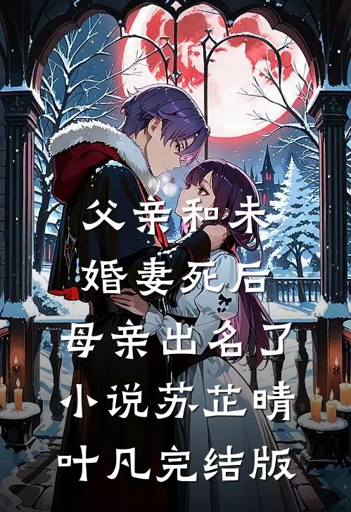 父亲和未婚妻死后，母亲出名了小说苏芷晴叶凡完结版
