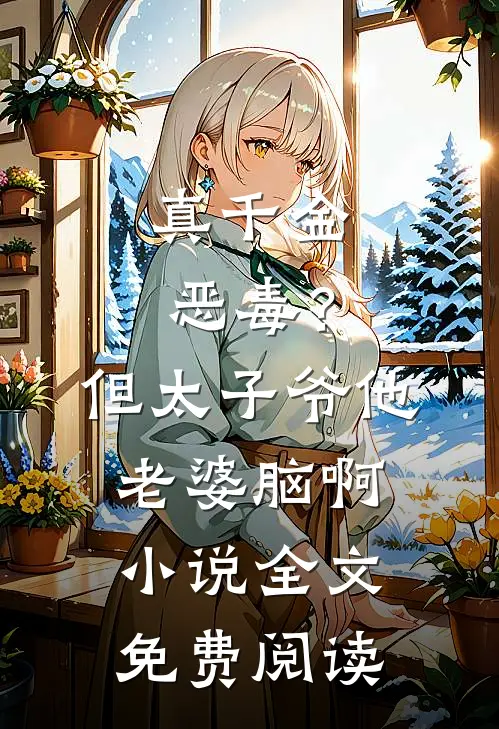 真千金恶毒？但太子爷他老婆脑啊小说全文免费阅读