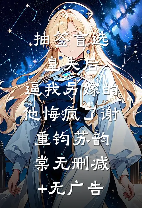 抽签盲选皇夫后，逼我另嫁的他悔疯了谢重钧苏韵棠无删减+无广告