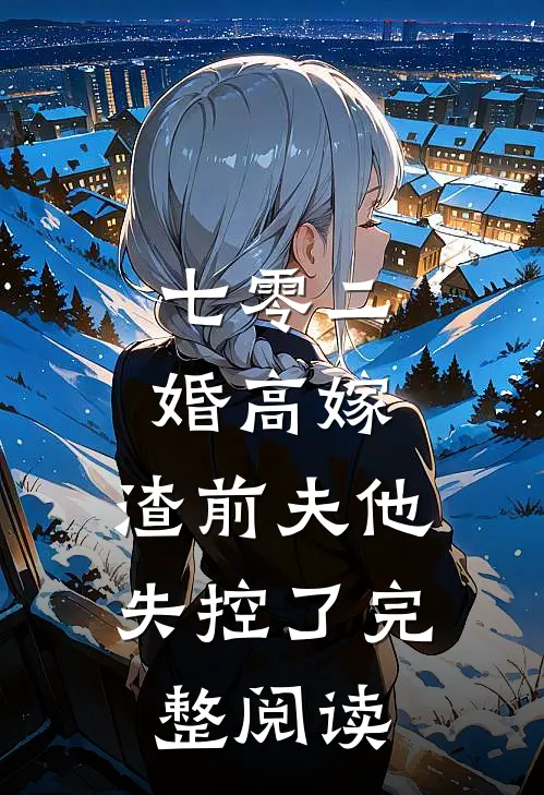 七零二婚高嫁，渣前夫他失控了完整阅读
