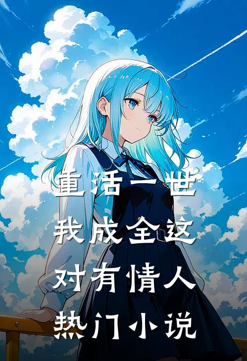 重活一世，我成全这对有情人热门小说