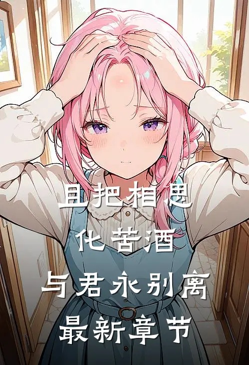 且把相思化苦酒，与君永别离最新章节