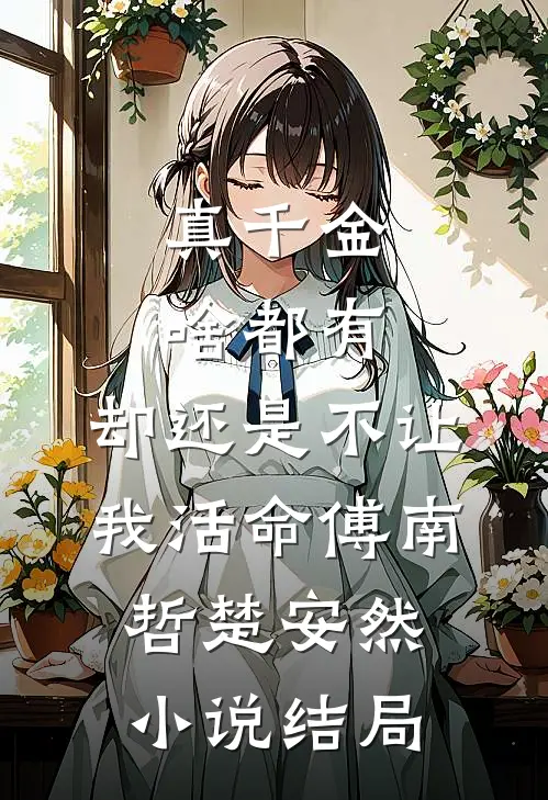 真千金啥都有，却还是不让我活命傅南哲楚安然小说结局