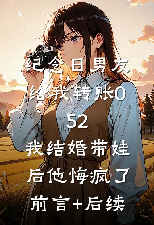 纪念日男友给我转账0.52，我结婚带娃后他悔疯了前言+后续