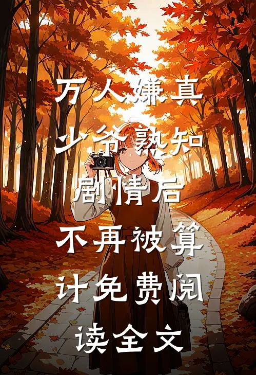 万人嫌真少爷熟知剧情后，不再被算计免费阅读全文