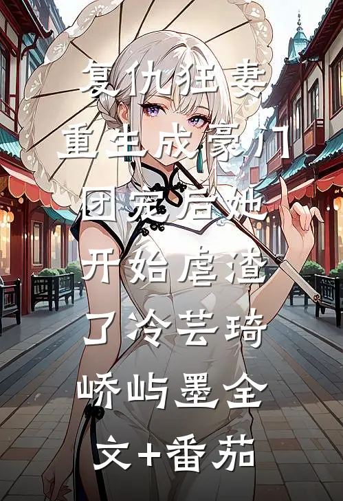 复仇狂妻：重生成豪门团宠后她开始虐渣了冷芸琦峤屿墨全文+番茄