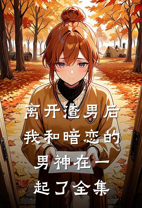 离开渣男后，我和暗恋的男神在一起了 全集