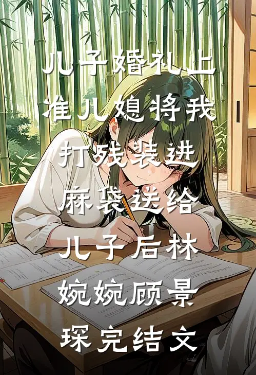 儿子婚礼上，准儿媳将我打残装进麻袋送给儿子后林婉婉顾景琛完结文