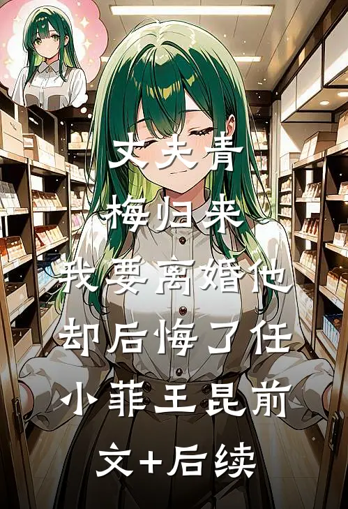 丈夫青梅归来，我要离婚他却后悔了任小菲王昆前文+后续