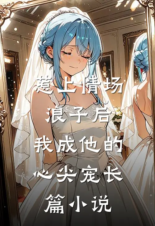 惹上情场浪子后，我成他的心尖宠长篇小说