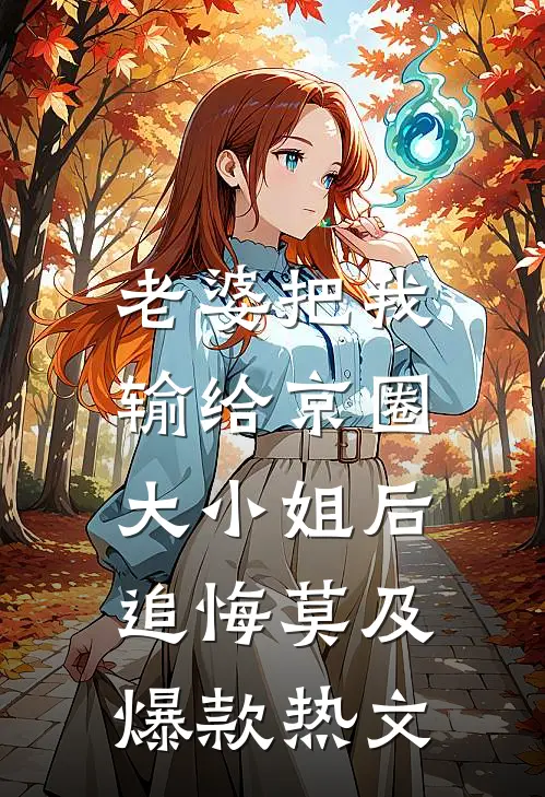 老婆把我输给京圈大小姐后，追悔莫及爆款热文