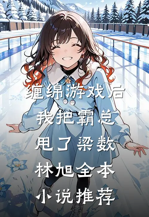缠绵游戏后我把霸总甩了梁数林旭全本小说推荐