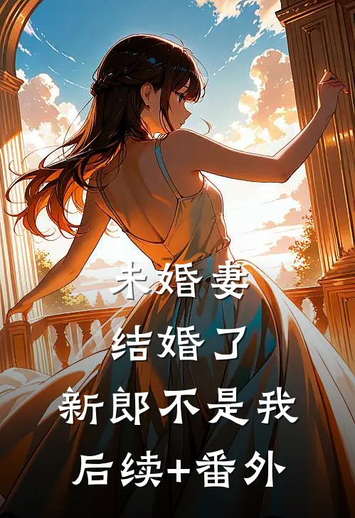 未婚妻结婚了，新郎不是我后续+番外