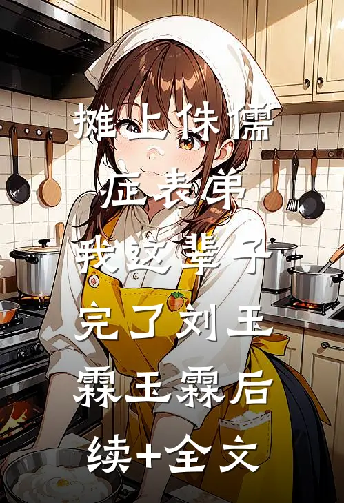 摊上侏儒症表弟，我这辈子完了刘玉霖玉霖后续+全文