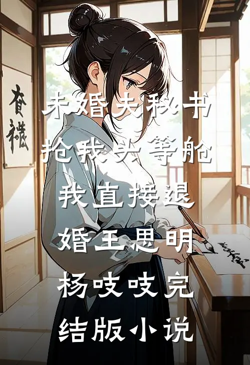 未婚夫秘书抢我头等舱，我直接退婚王思明杨吱吱完结版小说