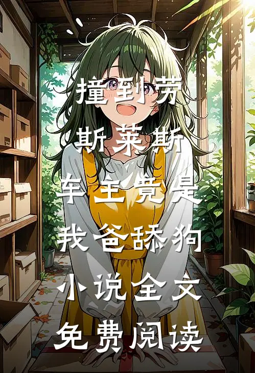 撞到劳斯莱斯，车主竟是我爸舔狗小说全文免费阅读
