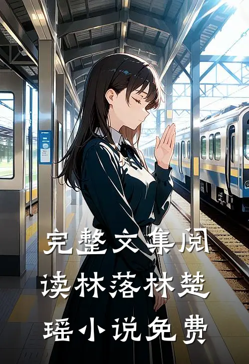 完整文集阅读林落林楚瑶小说免费