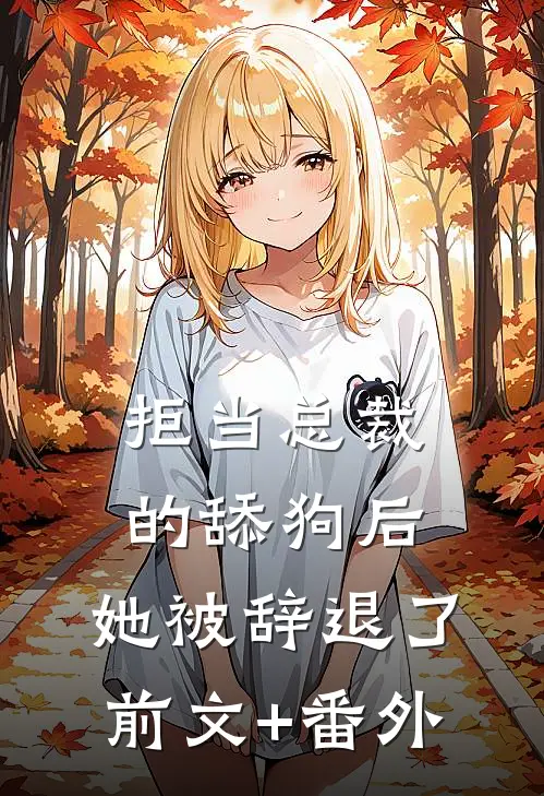 拒当总裁的舔狗后，她被辞退了前文+番外