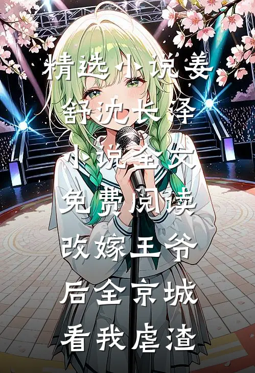 精选小说姜舒沈长泽小说全文免费阅读改嫁王爷后全京城看我虐渣