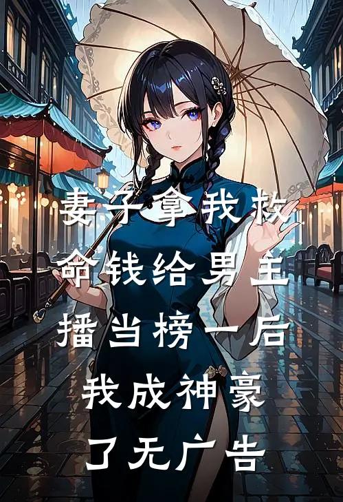 妻子拿我救命钱给男主播当榜一后，我成神豪了无广告