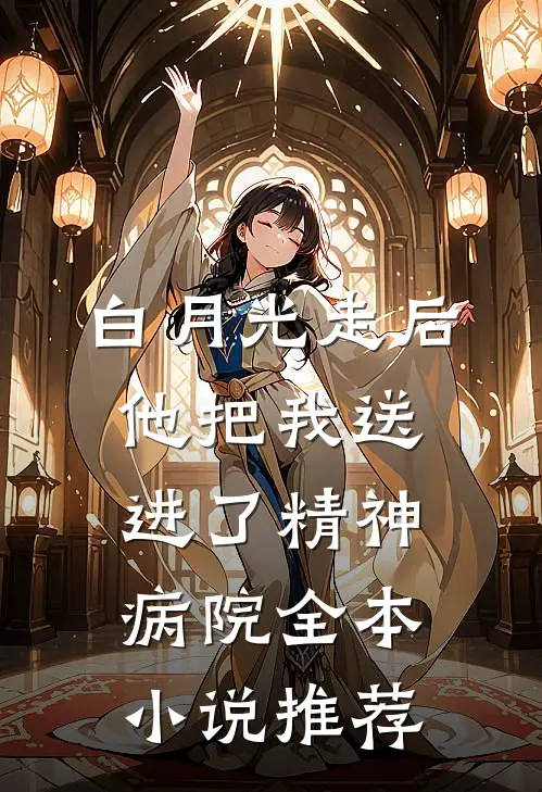 白月光走后，他把我送进了精神病院全本小说推荐