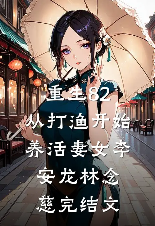重生82：从打渔开始养活妻女李安龙林念慈完结文