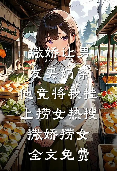 撒娇让男友买奶茶，他竟将我挂上捞女热搜撒娇捞女全文免费